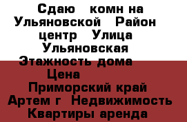 Сдаю 2-комн на Ульяновской › Район ­ центр › Улица ­ Ульяновская › Этажность дома ­ 5 › Цена ­ 18 000 - Приморский край, Артем г. Недвижимость » Квартиры аренда   